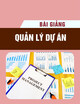 Bài giảng môn Quản lý dự án - Chương 7: Quản lý quá trình thi công xây dựng